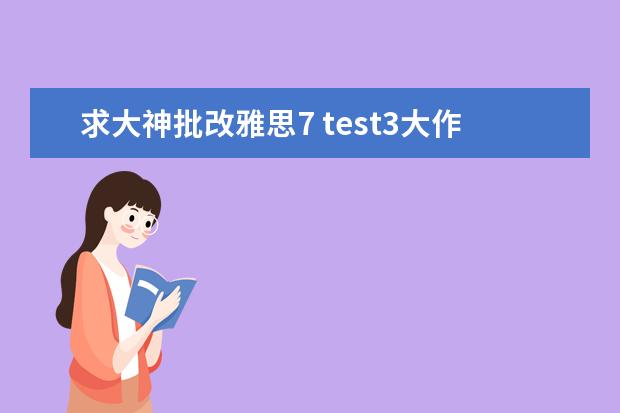 求大神批改雅思7 test3大作文，谢谢（1月4日雅思阅读考试真题答案）