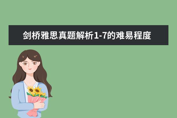 剑桥雅思真题解析1-7的难易程度,急（剑桥雅思10test1阅读解析）