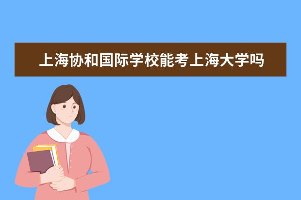 上海协和国际学校能考上海大学吗