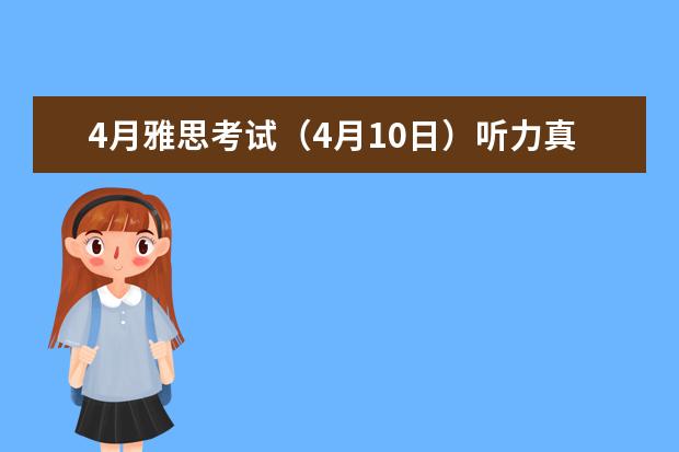 4月雅思考试（4月10日）听力真题答案（7月10日雅思听力考试真题答案）