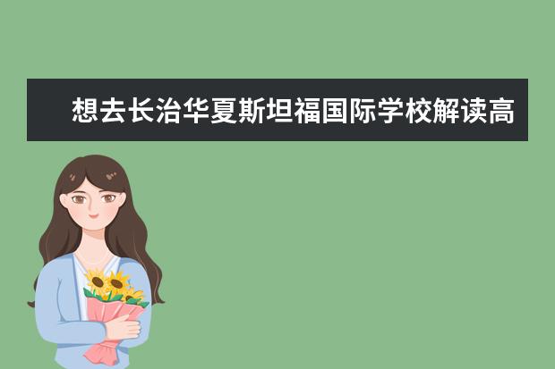 想去长治华夏斯坦福国际学校解读高中,那里很出成绩...