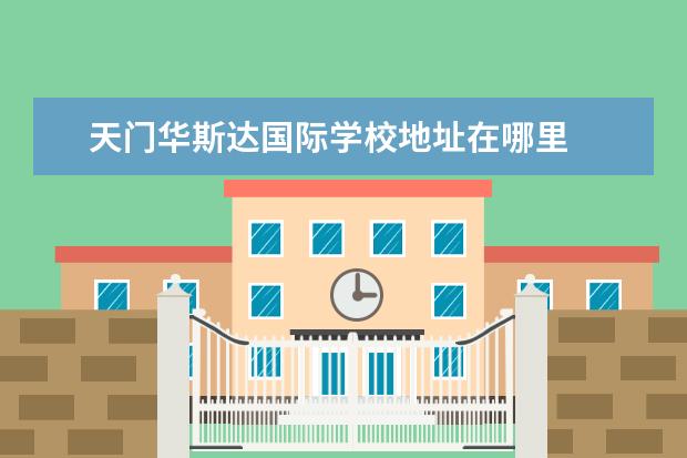 天门华斯达国际学校地址在哪里