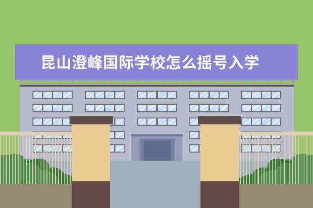 昆山澄峰国际学校怎么摇号入学