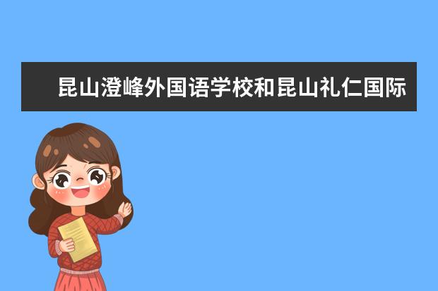 昆山澄峰外国语学校和昆山礼仁国际学校哪个好 - 百...