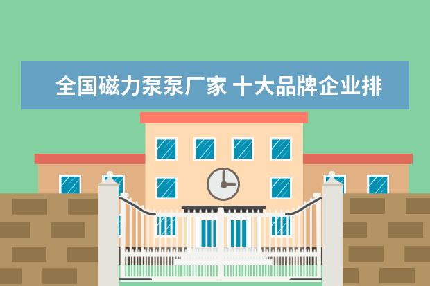 全国磁力泵泵厂家 十大品牌企业排行榜?