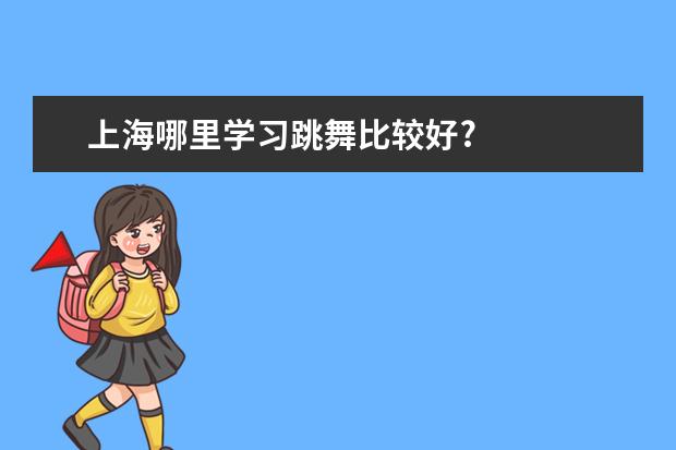 上海哪里学习跳舞比较好?