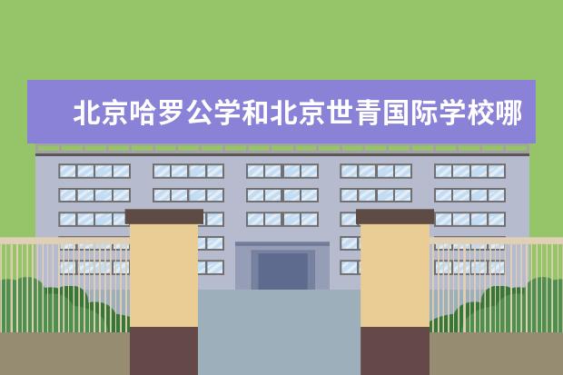 北京哈罗公学和北京世青国际学校哪个好