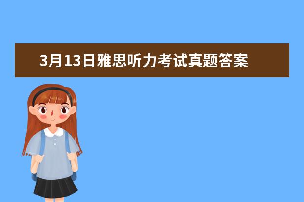 3月13日雅思听力考试真题答案 2023年6月7日雅思听力真题解析 2023年6月19日雅思听力真题与答案