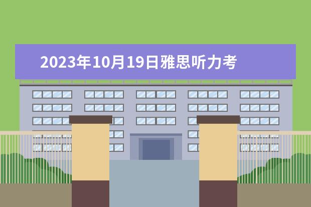 2023年10月19日雅思听力考试真题及答案 2023年12月15日雅思听力真题及答案 2023年11月20日雅思听力考试真题及答案
