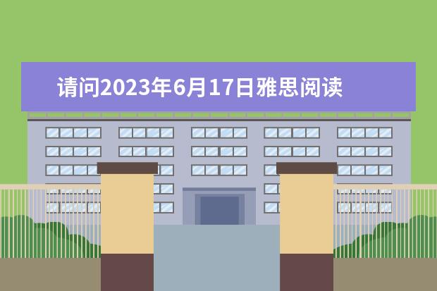 请问2023年6月17日雅思阅读真题与答案（请问2023年7月17日雅思阅读部分考试答案）