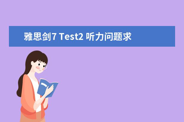 雅思剑7 Test2 听力问题求解答~~ 剑桥雅思真题7听力下载及解析