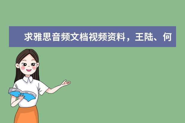 求雅思音频文档视频资料,王陆、何琼、刘洪波、顾家北等,万分感谢(请问2023年11月20日雅思听力考试真题及答案)