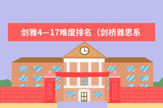 剑雅4—17难度排名(剑桥雅思系列4-10哪一个最贴近现在雅思的考试)