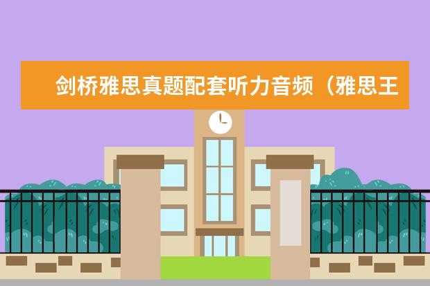 剑桥雅思真题配套听力音频(雅思王听力语音在哪找)