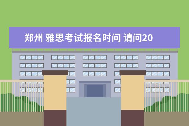 郑州 雅思考试报名时间 请问2023.6.7郑州雅思口语考试时间