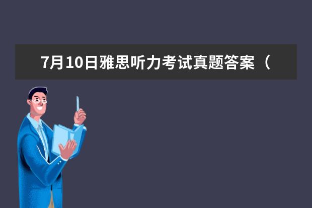 7月10日雅思听力考试真题答案（请问2023年9月4日雅思听力考试真题与答案解析）