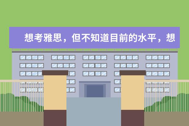 想考雅思,但不知道目前的水平,想测试一下,用剑桥雅思第几本比较好 现在雅思考试的听力和阅读分别和剑桥雅思系列哪一本的难度比较贴近。我是打算今年12月中旬考试的考