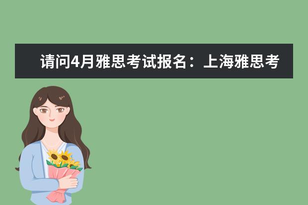 请问4月雅思考试报名：上海雅思考试报名时间 请问雅思陪训:上海华东师范大学2023年5月26日新增雅思考试报名时间及入口