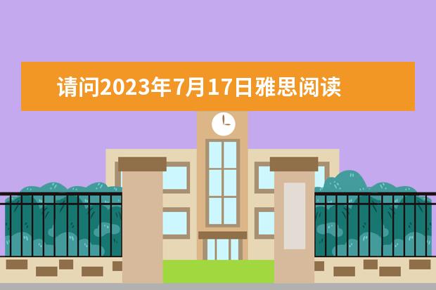 请问2023年7月17日雅思阅读部分考试答案 2023年雅思考试真题答案:7月17日