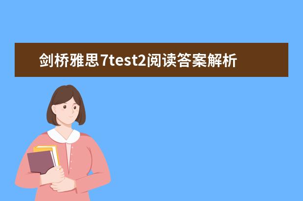 剑桥雅思7test2阅读答案解析 2023年5月20日雅思阅读考试真题及答案解析