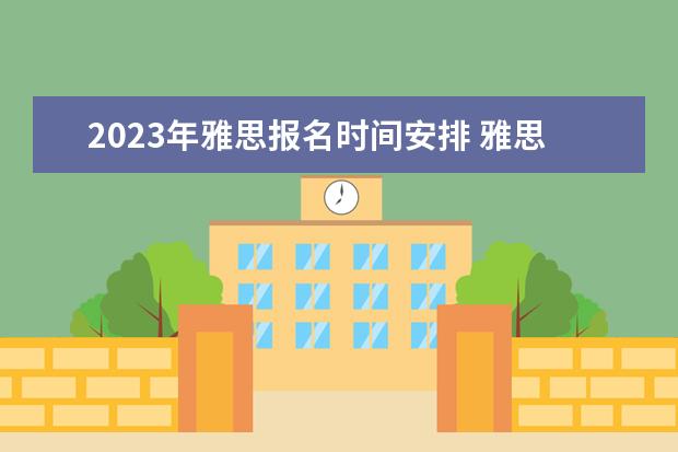 2023年雅思报名时间安排 雅思考试报名时间一览表2023