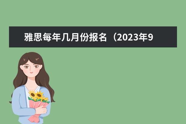雅思每年几月份报名（2023年9月11日雅思考试报名时间与入口）