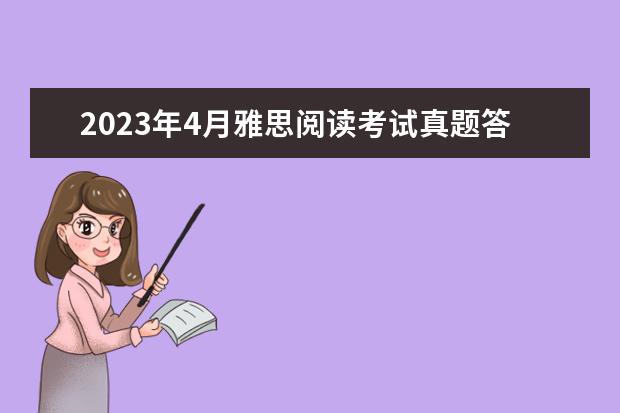 2023年4月雅思阅读考试真题答案（4月24日） 2023年7月10日雅思阅读部分考试答案