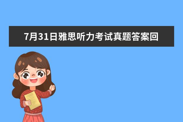 7月31日雅思听力考试真题答案回忆 2023年9月25日雅思听力考试真题及答案