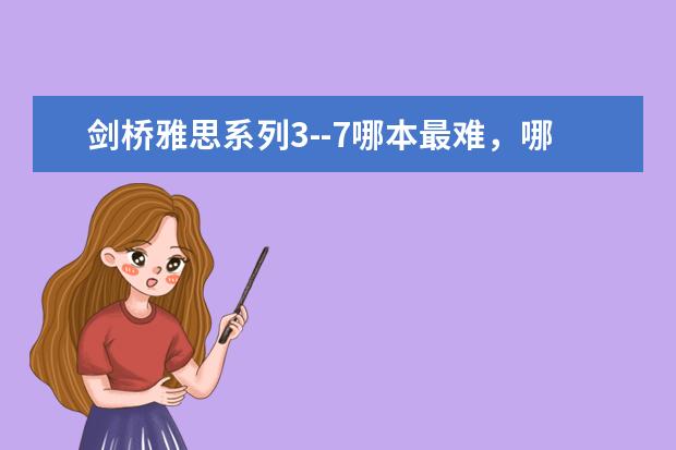 剑桥雅思系列3--7哪本最难，哪本最容易，哪本更接近真实的考试水平？ 雅思剑桥7第一套阅读第24题有点疑惑。。