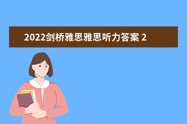2022剑桥雅思雅思听力答案 2022年11月14日广元雅思听力真题及答案解析