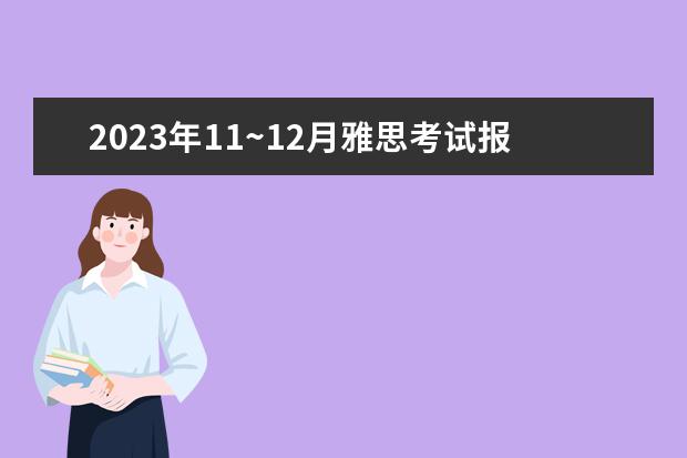 2023年11~12月雅思考试报名时间及考试时间汇总（雅思报名时间是几月）