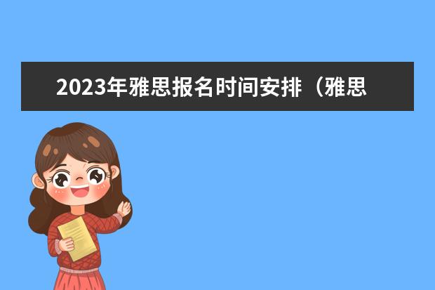 2023年雅思报名时间安排（雅思考试报名时间一览表2023）