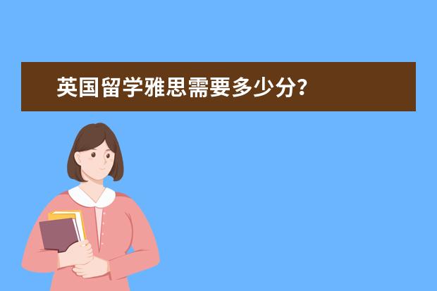 英国留学雅思需要多少分？