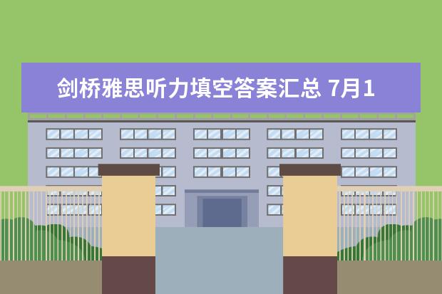 剑桥雅思听力填空答案汇总 7月10日雅思听力考试真题答案