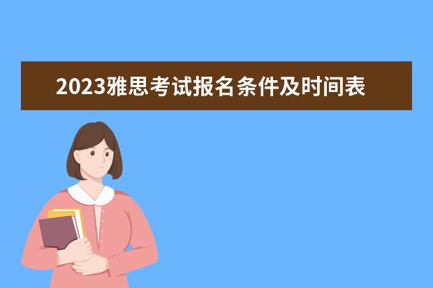 2023雅思考试报名条件及时间表(雅思每月考试时间)