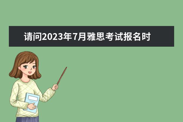 请问2023年7月雅思考试报名时间与报名入口(雅思报名时间)