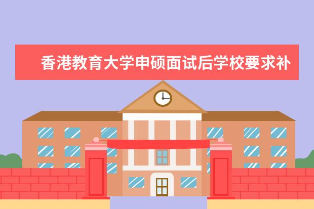 香港教育大学申硕面试后学校要求补资料是什么意思