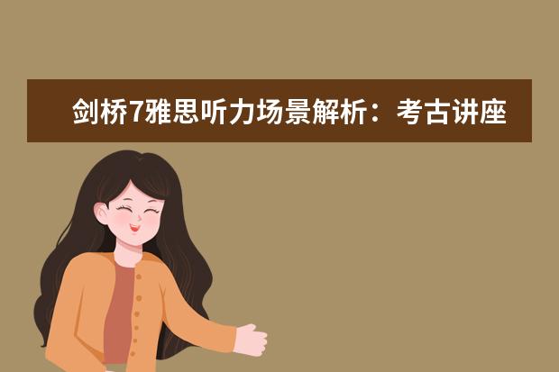 剑桥7雅思听力场景解析：考古讲座 剑桥雅思9的听力解析