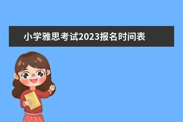 小学雅思考试2023报名时间表 2023年雅思报名时间安排