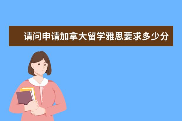 请问申请加拿大留学雅思要求多少分?