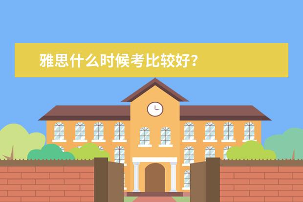 雅思什么时候考比较好?
