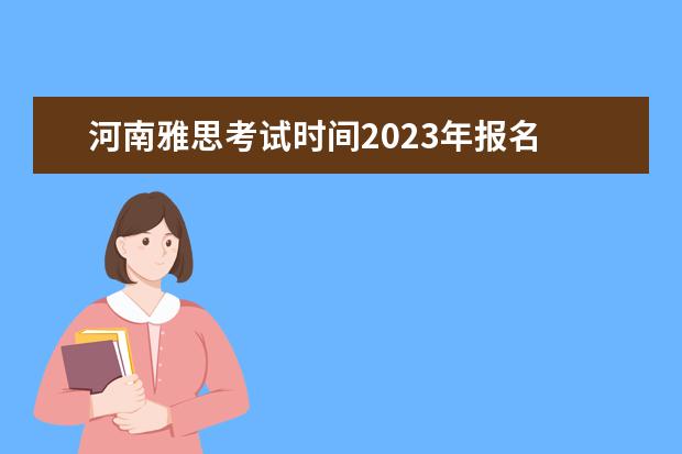 河南雅思考试时间2023年报名 2023年雅思考试报名时间安排