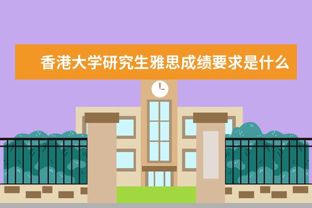 香港大学研究生雅思成绩要求是什么？