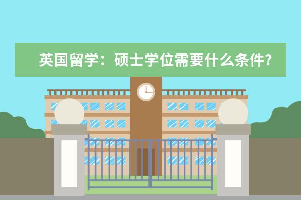 英国留学：硕士学位需要什么条件？