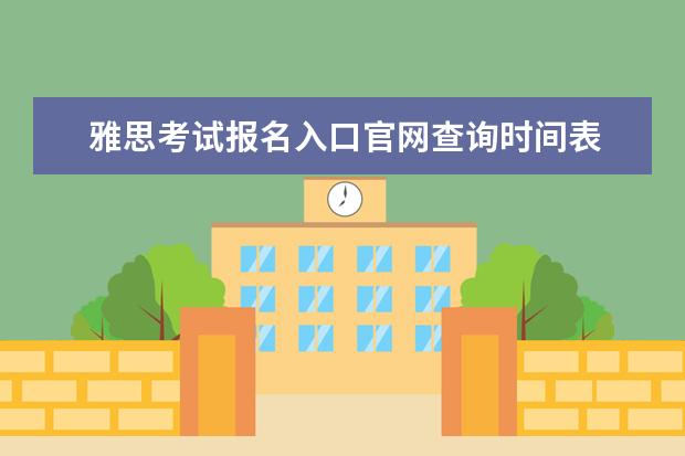 雅思考试报名入口官网查询时间表 请问2023年12月19日雅思考试报名时间及入口（11月30日截止）