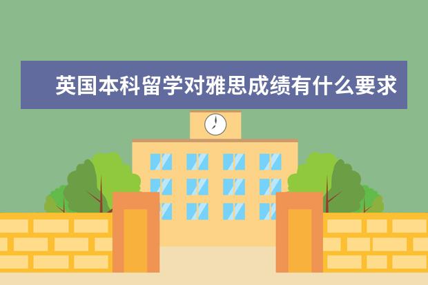 英国本科留学对雅思成绩有什么要求? ?