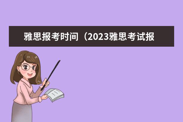 雅思报考时间（2023雅思考试报名条件及时间表）