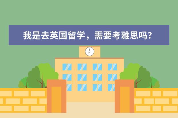 我是去英国留学,需要考雅思吗?