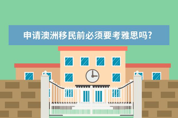 申请澳洲移民前必须要考雅思吗?