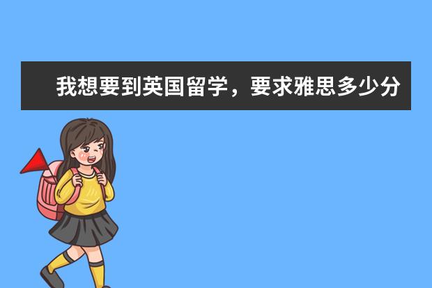 我想要到英国留学，要求雅思多少分？
